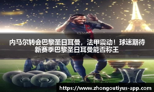 内马尔转会巴黎圣日耳曼，法甲震动！球迷期待新赛季巴黎圣日耳曼能否称王